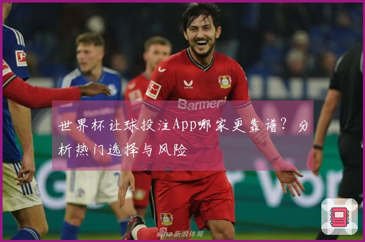 世界杯让球投注App哪家更靠谱？分析热门选择与风险