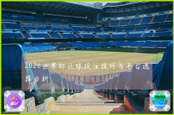 2026世界杯让球投注技巧与平台选择分析