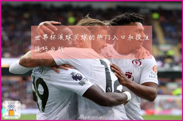 世界杯滚球买球的热门入口和投注技巧分析