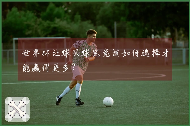 世界杯让球买球究竟该如何选择才能赢得更多?