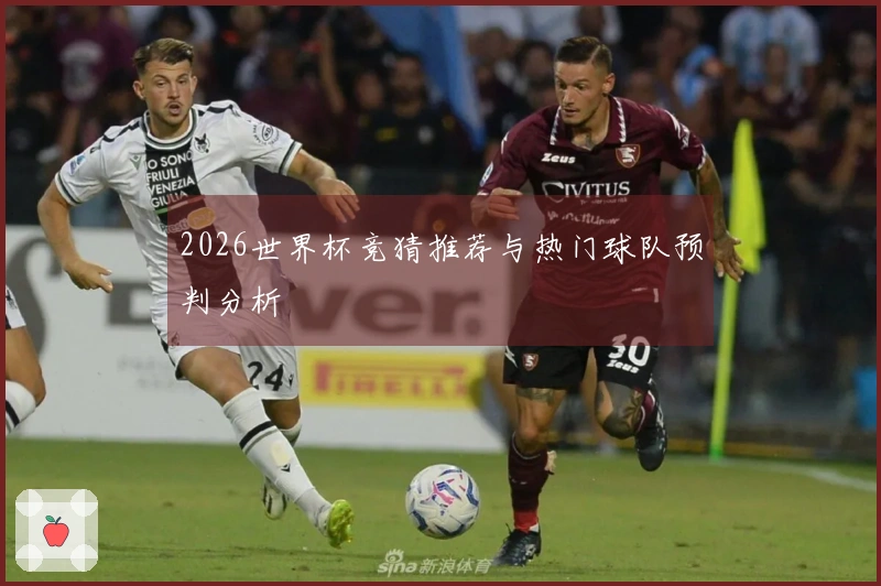 2026世界杯竞猜推荐与热门球队预判分析