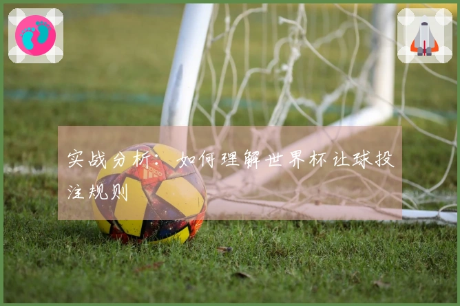 实战分析：如何理解世界杯让球投注规则