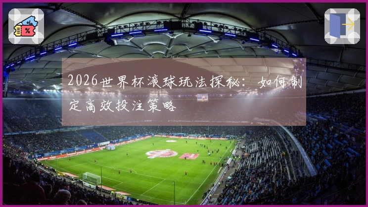 2026世界杯滚球玩法探秘：如何制定高效投注策略