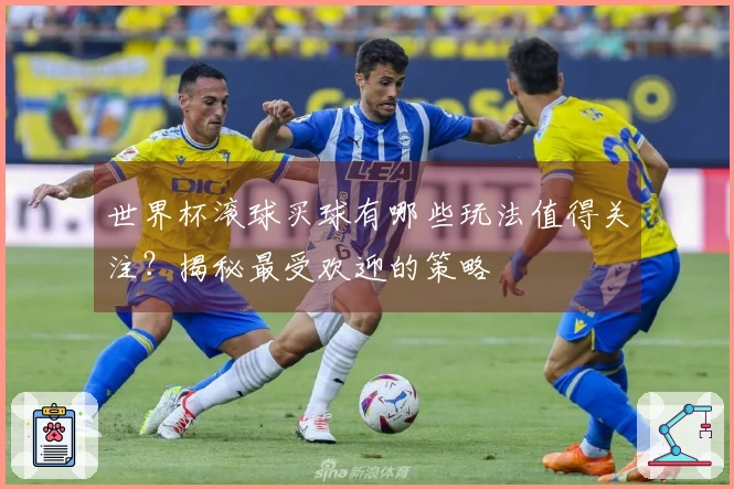 世界杯滚球买球有哪些玩法值得关注？揭秘最受欢迎的策略