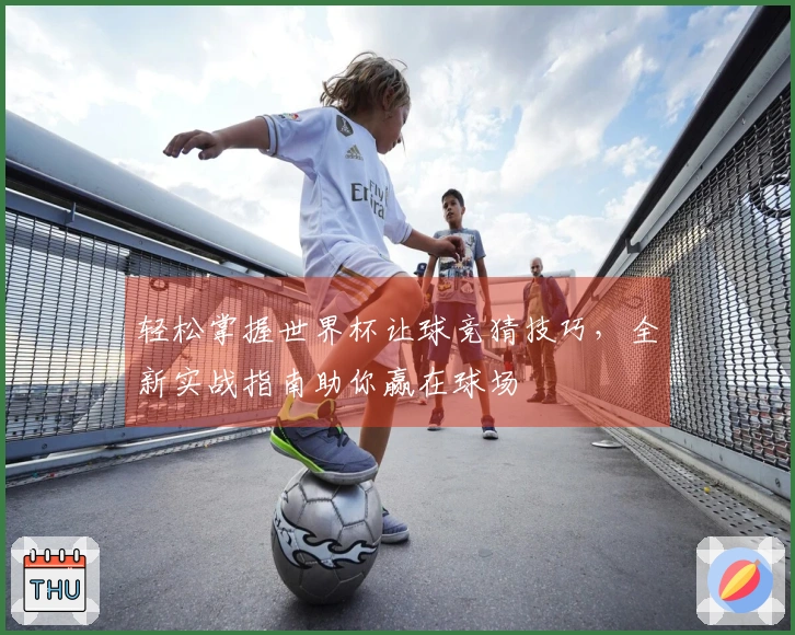 轻松掌握世界杯让球竞猜技巧，全新实战指南助你赢在球场