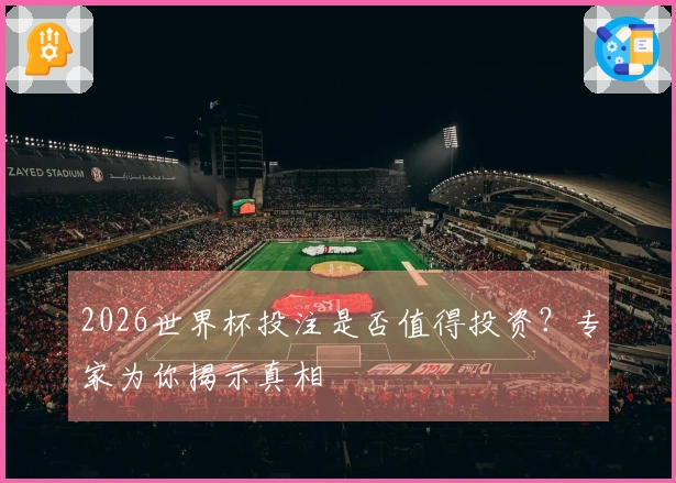 2026世界杯投注是否值得投资？专家为你揭示真相
