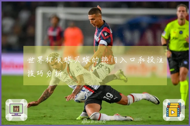 世界杯滚球买球的热门入口和投注技巧分析