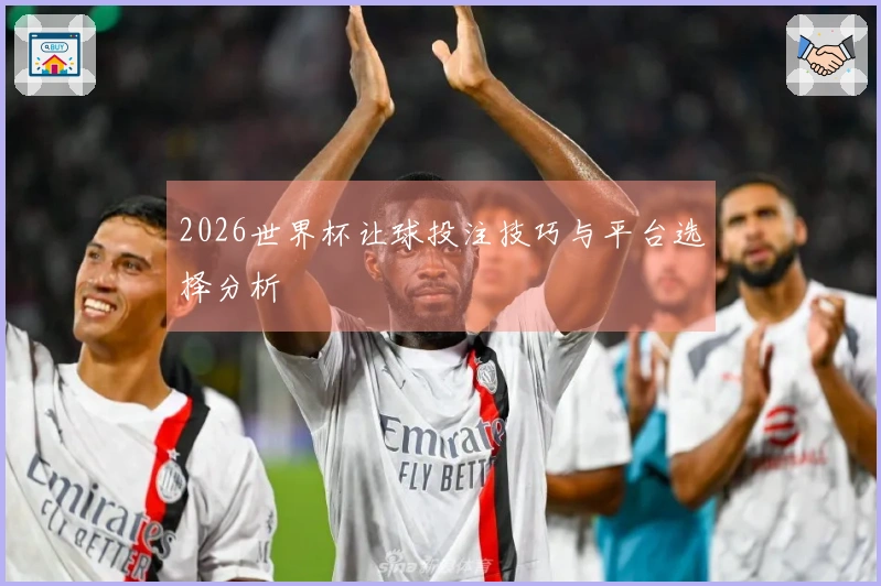 2026世界杯让球投注技巧与平台选择分析